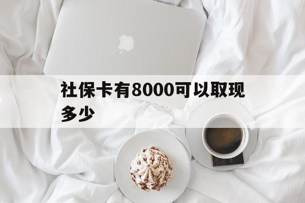 宁德最新社保卡有8000可以取现多少方法分析(最方便真实的宁德社保卡有8000可以取现多少次方法)