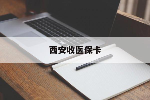 宁德最新西安收医保卡方法分析(最方便真实的宁德西安收医保卡的电话方法)