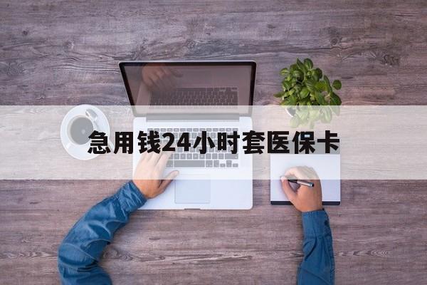 宁德最新急用钱24小时套医保卡方法分析(最方便真实的宁德急用钱24小时套医保卡济南能用吗方法)